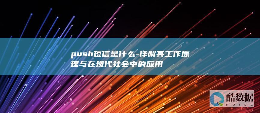 push短信是什么-详解其工作原理与在现代社会中的应用