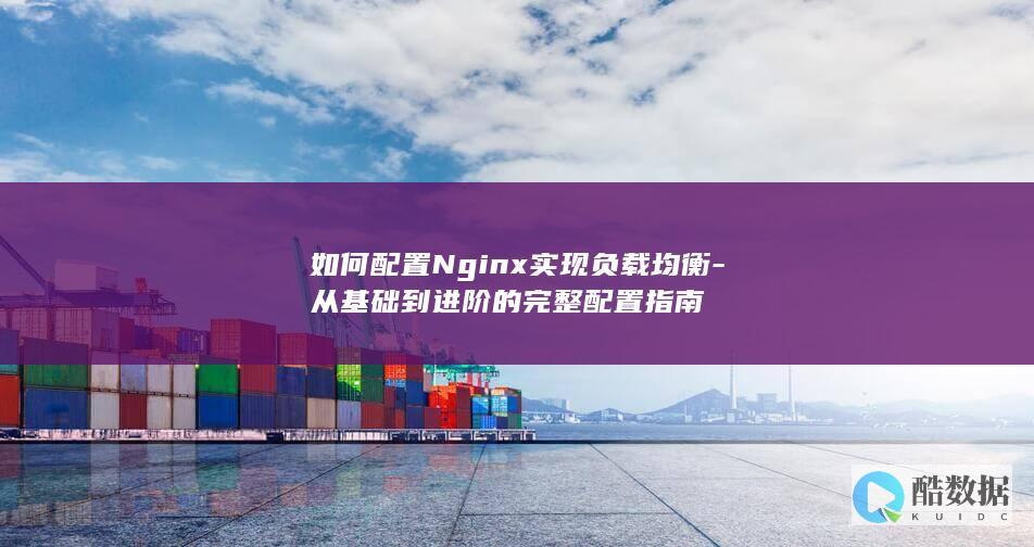 如何配置Nginx实现负载均衡-从基础到进阶的完整配置指南
