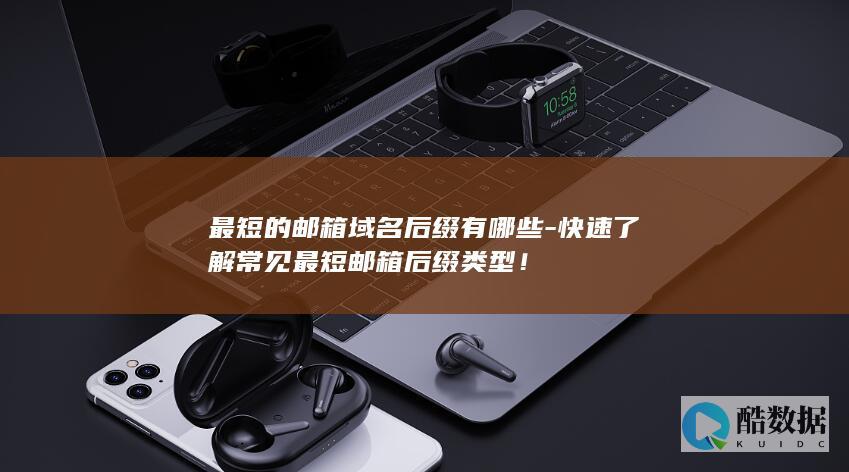 最短的邮箱域名后缀有哪些-快速了解常见最短邮箱后缀类型！