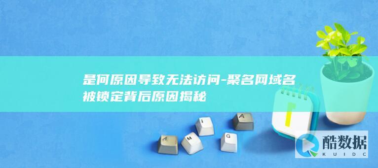 是何原因导致无法访问-聚名网域名被锁定背后原因揭秘