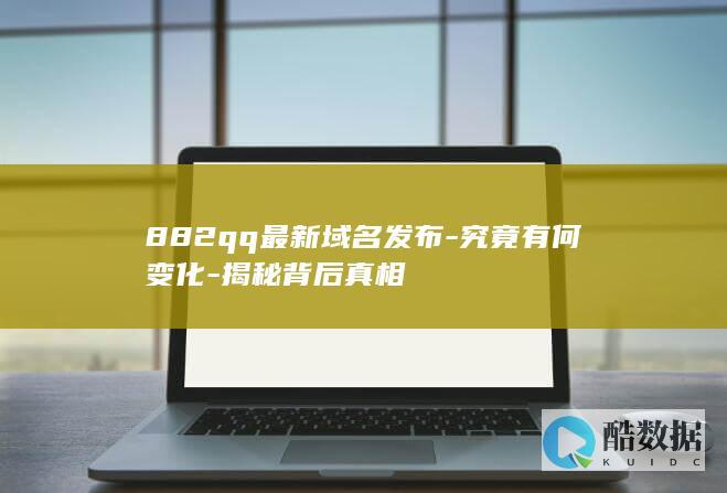 882qq最新域名发布-究竟有何变化-揭秘背后真相