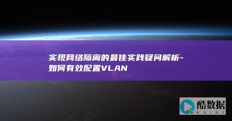 实现网络隔离的最佳实践疑问解析-如何有效配置VLAN