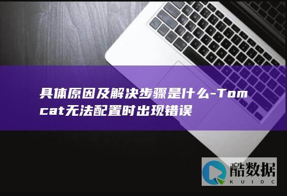具体原因及解决步骤是什么-Tomcat无法配置时出现错误