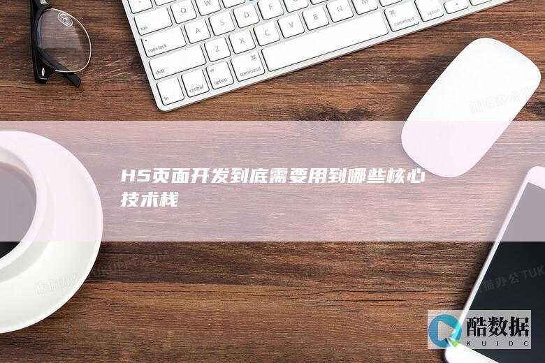 H5页面开发到底需要用到哪些核心技术栈