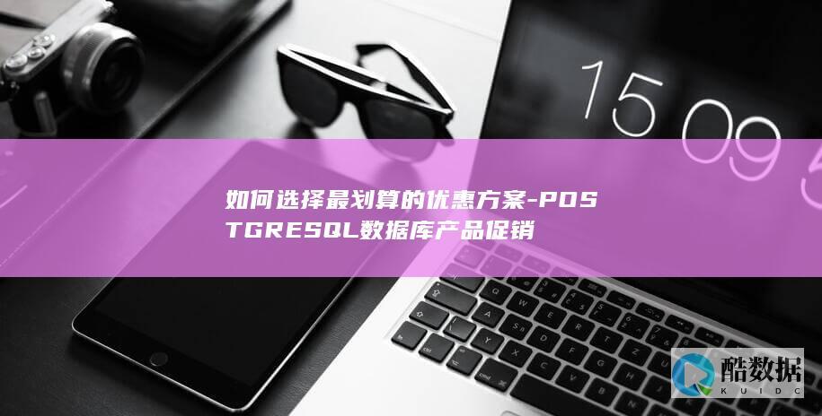 如何选择最划算的优惠方案-POSTGRESQL数据库产品促销