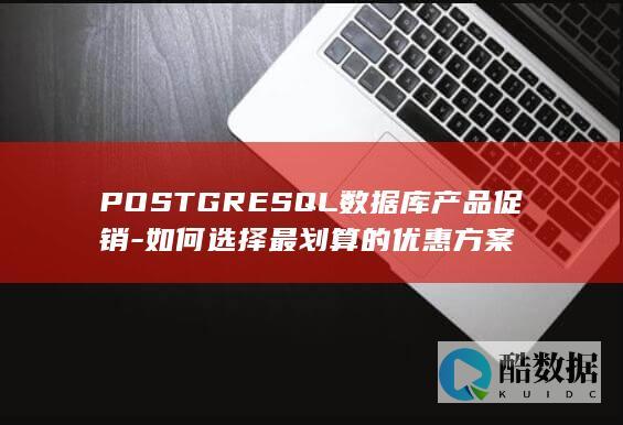 POSTGRESQL数据库产品促销-如何选择最划算的优惠方案