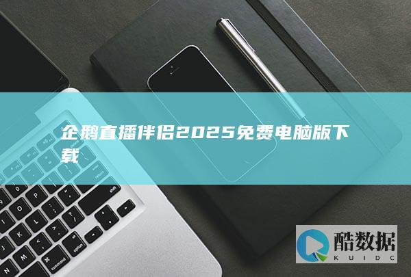 企鹅直播伴侣2025免费电脑版下载