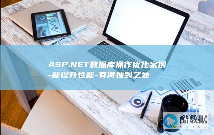 ASP.NET数据库操作优化案例-能提升性能-有何独到之处
