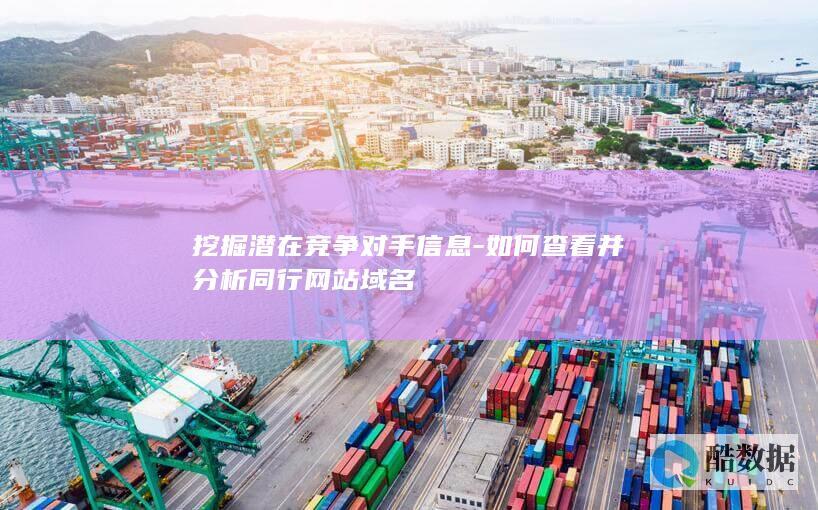 挖掘潜在竞争对手信息-如何查看并分析同行网站域名