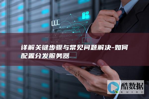 详解关键步骤与常见问题解决-如何配置分发服务器
