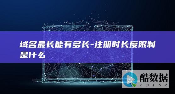 域名最长能有多长-注册时长度限制是什么