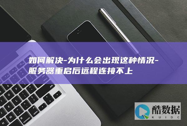 如何解决-为什么会出现这种情况-服务器重启后远程连接不上