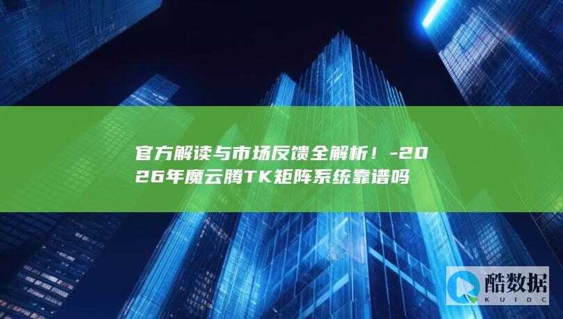 2026年魔云腾TK矩阵系统靠谱吗