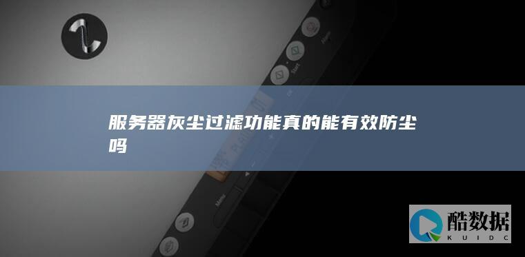 服务器灰尘过滤功能真的能有效防尘吗