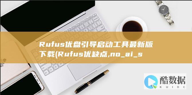 Rufus优盘引导启动工具最新版下载 (Rufus优缺点,no_ai_sug:false}],slid:54157211677108,queryid:0x633141755d31b4)