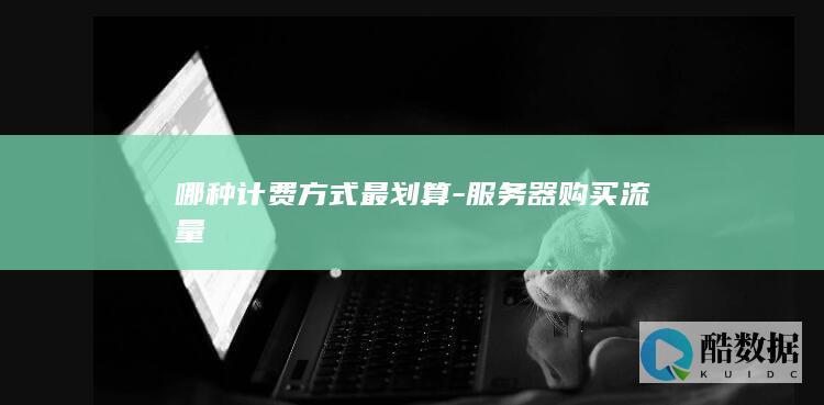 哪种计费方式最划算-服务器购买流量