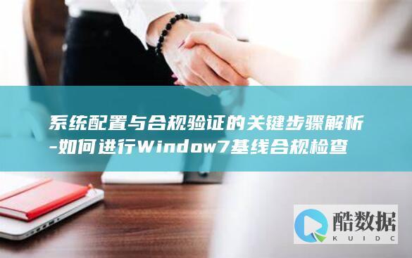 系统配置与合规验证的关键步骤解析-如何进行Window7基线合规检查