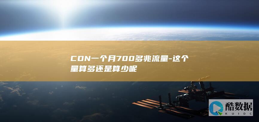 CDN一个月700多兆流量-这个量算多还是算少呢