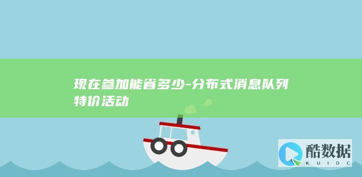 现在参加能省多少-分布式消息队列特价活动