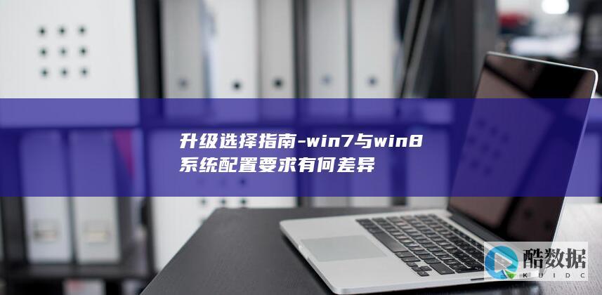 升级选择指南-win7与win8系统配置要求有何差异