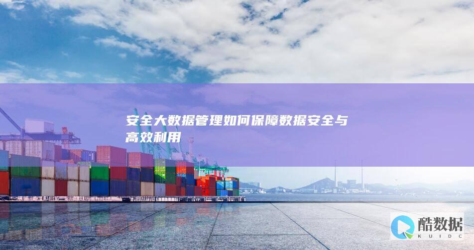 安全大数据管理如何保障数据安全与高效利用