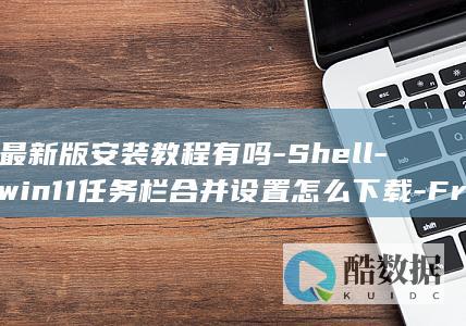 最新版安装教程有吗-Shell-win11任务栏合并设置怎么下载-Frosting