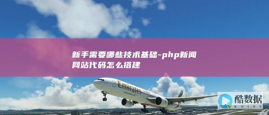 新手需要哪些技术基础-php新闻网站代码怎么搭建