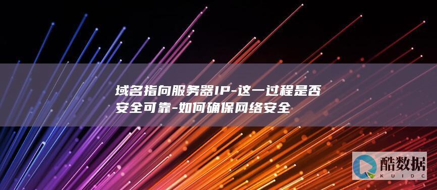 域名指向服务器IP-这一过程是否安全可靠-如何确保网络安全