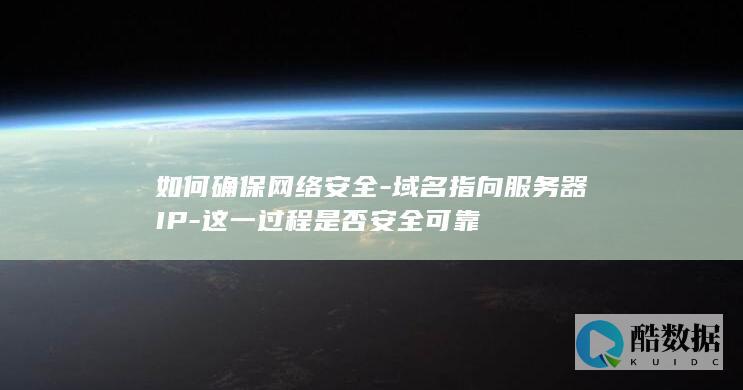 如何确保网络安全-域名指向服务器IP-这一过程是否安全可靠