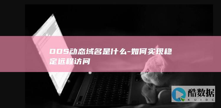 ODS动态域名是什么-如何实现稳定远程访问