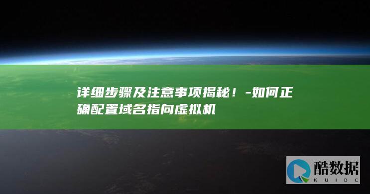 详细步骤及注意事项揭秘！-如何正确配置域名指向虚拟机