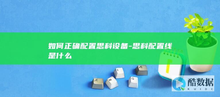 如何正确配置思科设备-思科配置线是什么
