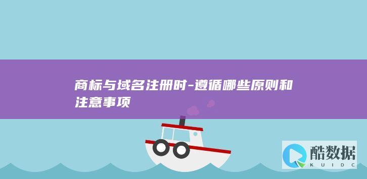 商标与域名注册时-遵循哪些原则和注意事项