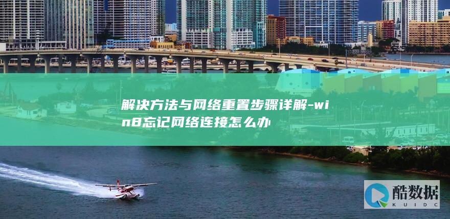 解决方法与网络重置步骤详解-win8忘记网络连接怎么办