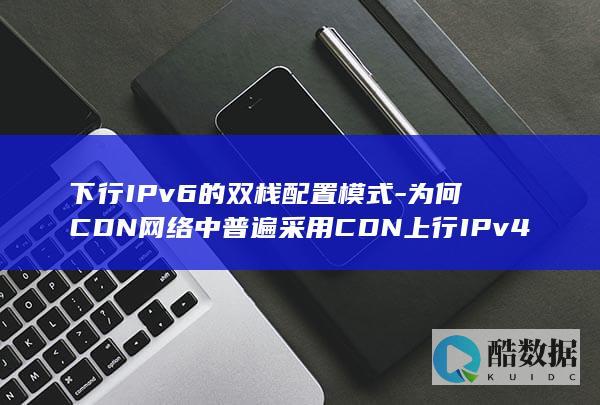 下行IPv6的双栈配置模式-为何CDN网络中普遍采用CDN上行IPv4