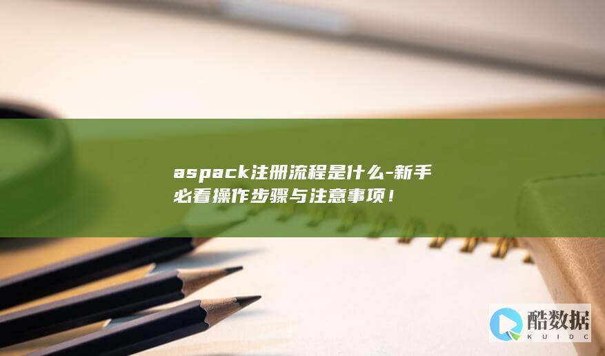 aspack注册流程是什么-新手必看操作步骤与注意事项！