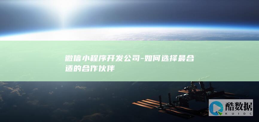 微信小程序开发公司-如何选择最合适的合作伙伴