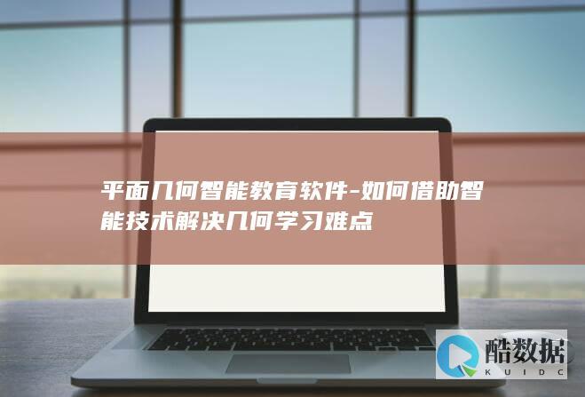 平面几何智能教育软件-如何借助智能技术解决几何学习难点