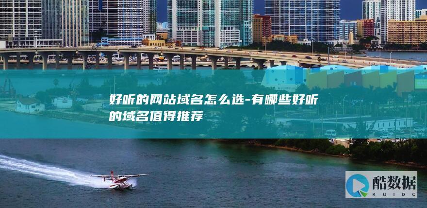 好听的网站域名怎么选-有哪些好听的域名值得推荐