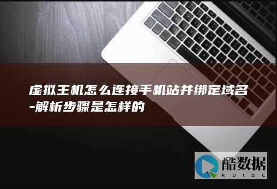 虚拟主机怎么连接手机站并绑定域名-解析步骤是怎样的