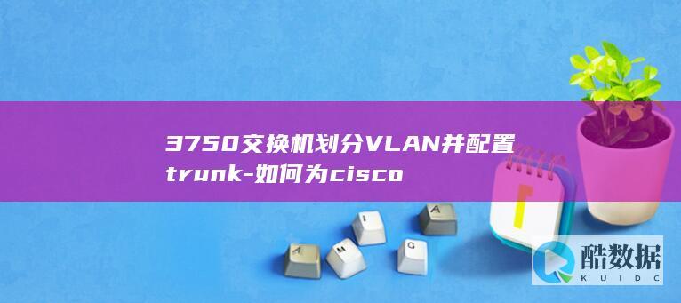 3750交换机划分VLAN并配置trunk-如何为cisco