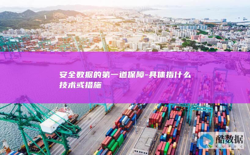 安全数据的第一道保障-具体指什么技术或措施