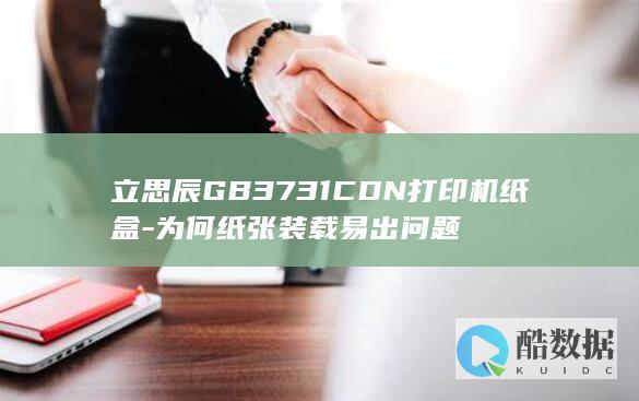立思辰GB3731CDN打印机纸盒-为何纸张装载易出问题