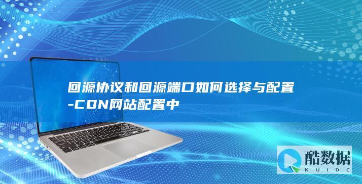 回源协议和回源端口如何选择与配置-CDN网站配置中