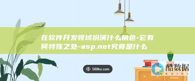 在软件开发领域扮演什么角色-它有何特殊之处-asp.net究竟是什么