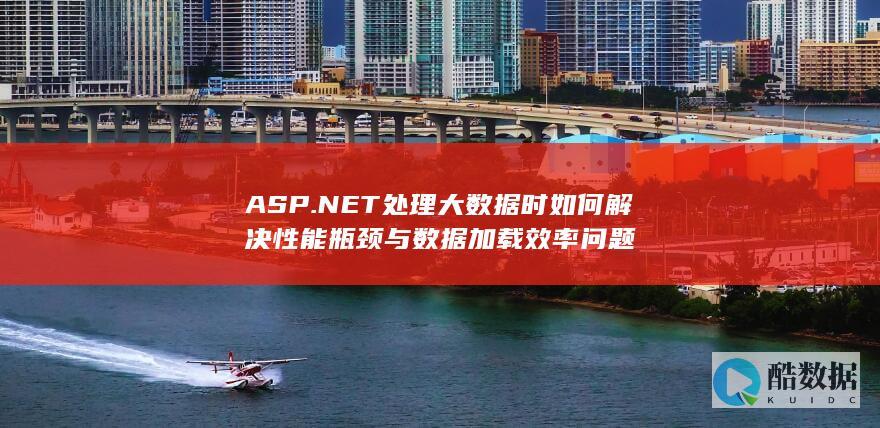 ASP.NET处理大数据时如何解决性能瓶颈与数据加载效率问题