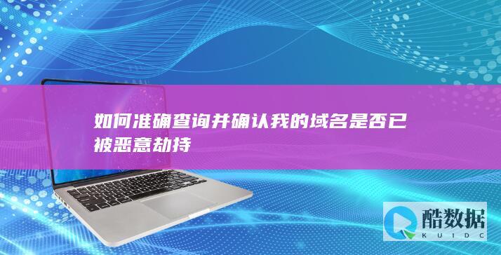如何准确查询并确认我的域名是否已被恶意劫持
