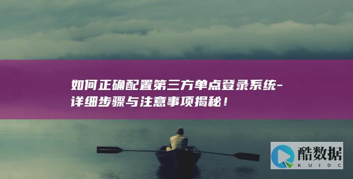 如何正确配置第三方单点登录系统-详细步骤与注意事项揭秘！