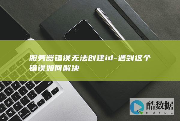 服务器错误无法创建id-遇到这个错误如何解决