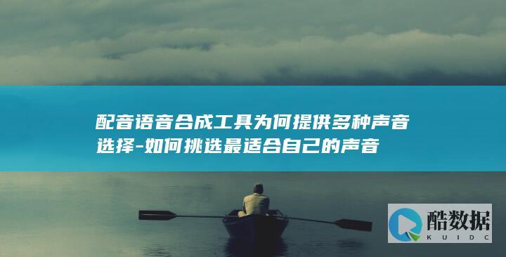 配音语音合成工具为何提供多种声音选择-如何挑选最适合自己的声音